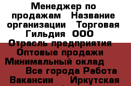 Менеджер по продажам › Название организации ­ Торговая Гильдия, ООО › Отрасль предприятия ­ Оптовые продажи › Минимальный оклад ­ 90 000 - Все города Работа » Вакансии   . Иркутская обл.